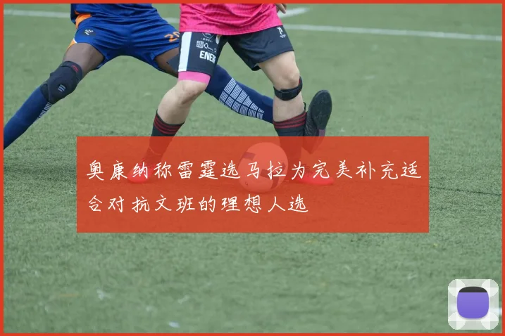 奥康纳称雷霆选马拉为完美补充适合对抗文班的理想人选