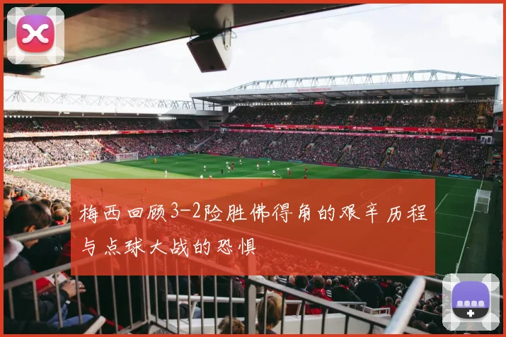 梅西回顾3-2险胜佛得角的艰辛历程与点球大战的恐惧