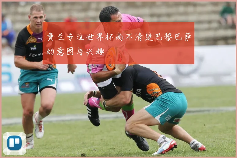 费兰专注世界杯尚不清楚巴黎巴萨的意图与兴趣