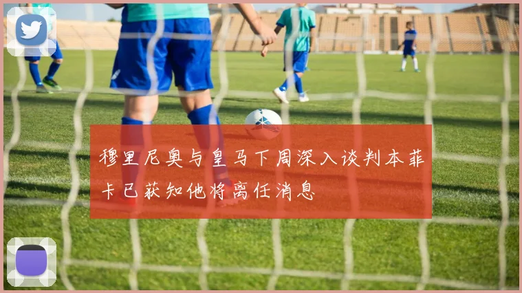 穆里尼奥与皇马下周深入谈判本菲卡已获知他将离任消息