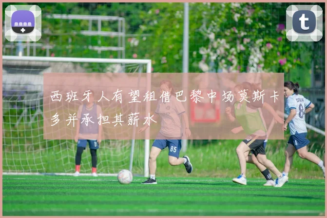 西班牙人有望租借巴黎中场莫斯卡多并承担其薪水
