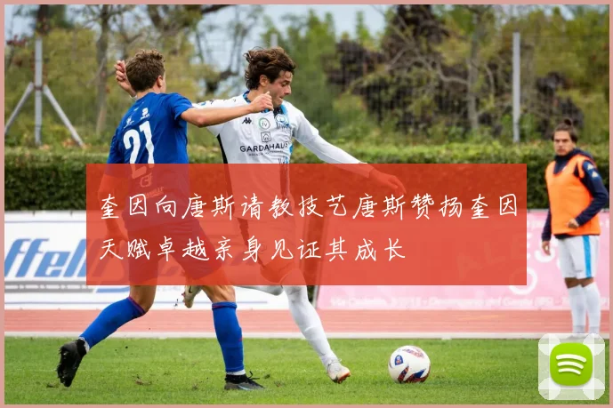 奎因向唐斯请教技艺唐斯赞扬奎因天赋卓越亲身见证其成长