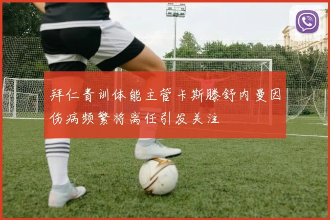 拜仁青训体能主管卡斯滕舒内曼因伤病频繁将离任引发关注